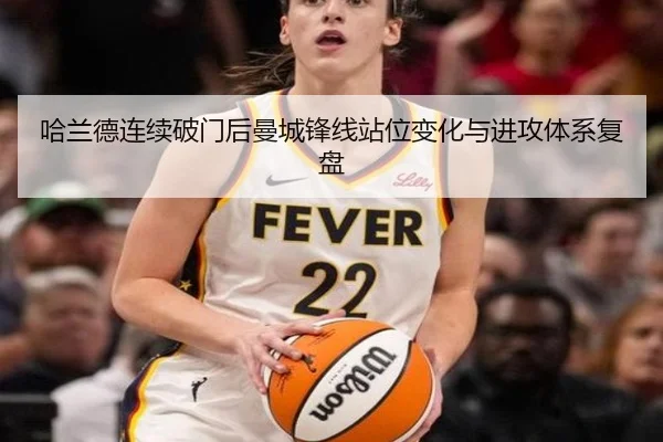 哈兰德连续破门后曼城锋线站位变化与进攻体系复盘